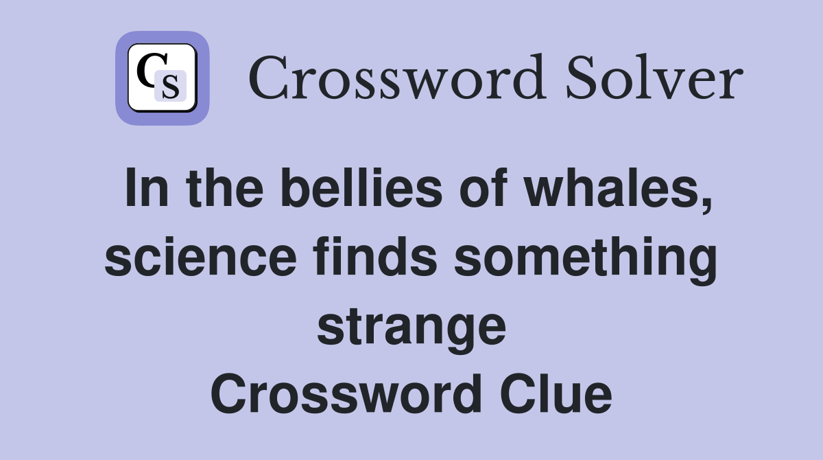 In the bellies of whales, science finds something strange Crossword
